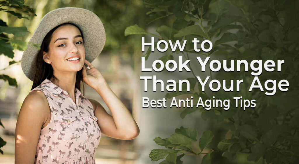 How to Look Younger Than Your Age - Best Anti Aging Tips