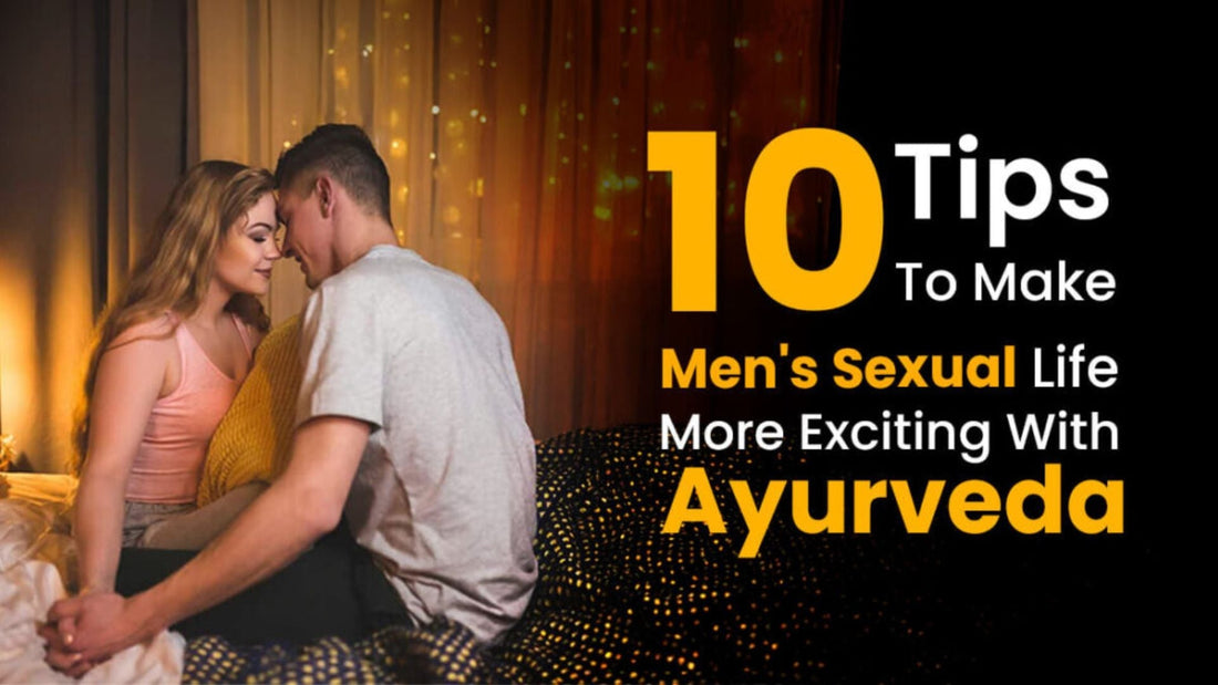 10 Tips to Make Men’s Sexual Life More Exciting With Ayurveda