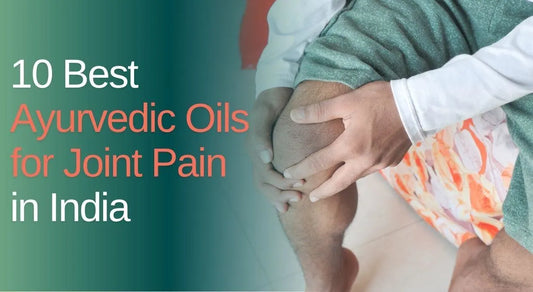 10 Best Ayurvedic Oils for Joint Pain Relief in India